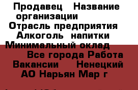 Продавец › Название организации ­ Prisma › Отрасль предприятия ­ Алкоголь, напитки › Минимальный оклад ­ 20 000 - Все города Работа » Вакансии   . Ненецкий АО,Нарьян-Мар г.